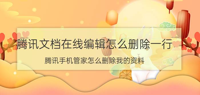 腾讯文档在线编辑怎么删除一行 腾讯手机管家怎么删除我的资料？